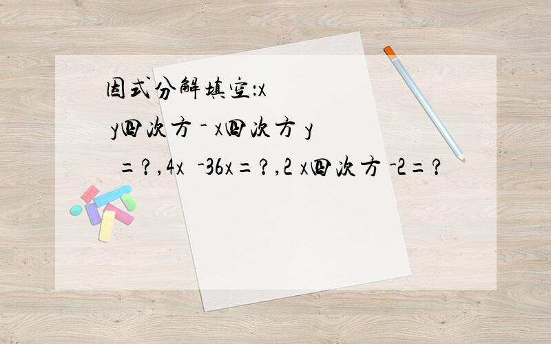 因式分解填空：x² y四次方 - x四次方 y²=?,4x³-36x=?,2 x四次方 -2=?