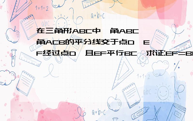 在三角形ABC中,角ABC、角ACB的平分线交于点D,EF经过点D,且EF平行BC,求证:EF=BE CFHELP~我想暸好久都想不出 .这个刚学没多久还没掌握哦~在三角形ABC中,角ABC、角ACB的平分线交于点D,EF经过点D,且EF平