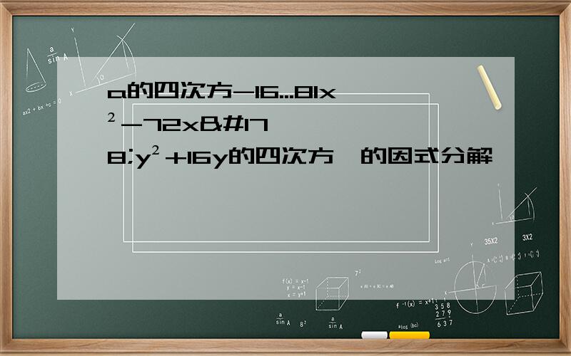 a的四次方-16...81x²-72x²y²+16y的四次方,的因式分解