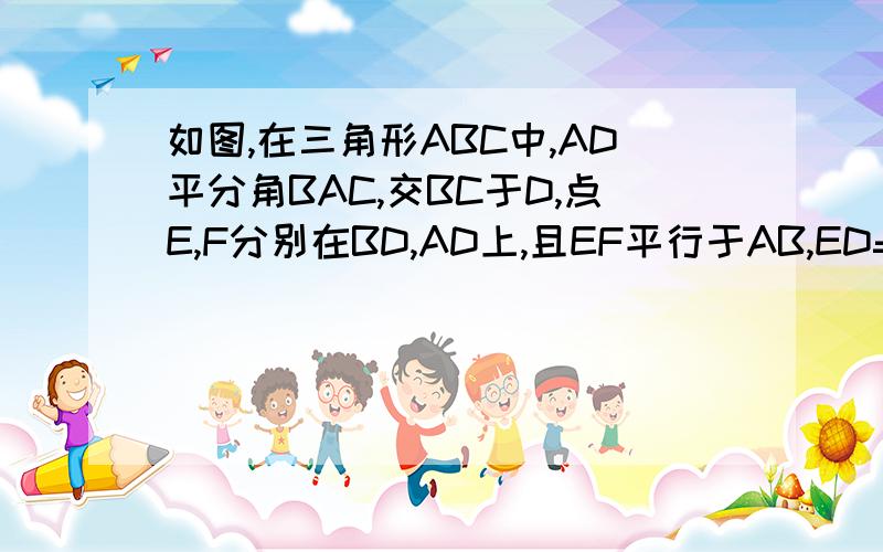 如图,在三角形ABC中,AD平分角BAC,交BC于D,点E,F分别在BD,AD上,且EF平行于AB,ED=CD.求证:EF=AC快点~http://hiphotos.baidu.com/chungwallace11/abpic/item/1737ecec120bd15679f05532.jpg