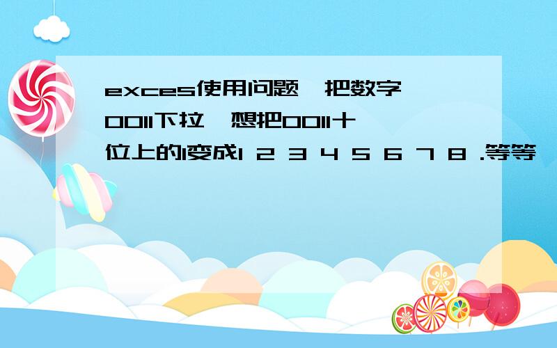 exces使用问题,把数字 0011下拉,想把0011十位上的1变成1 2 3 4 5 6 7 8 .等等,后面1的不变,杂弄我用exce下拉网址http://aixin.files.wordpress.com//04/ms_328yurie0011.jpg  ,想把我网址后面的0011  数字,十位上的1,变