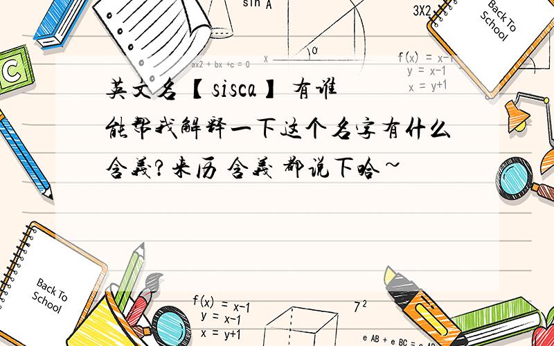 英文名 【sisca】 有谁能帮我解释一下这个名字有什么含义?来历 含义 都说下哈~