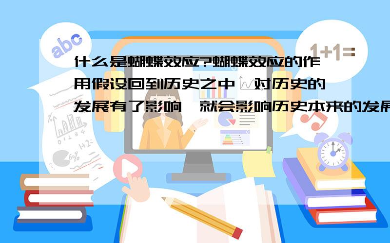 什么是蝴蝶效应?蝴蝶效应的作用假设回到历史之中,对历史的发展有了影响,就会影响历史本来的发展轨迹,这是不是所谓的蝴蝶效应?蝴蝶效应是谁提出来的?具体的含义是又是什么?