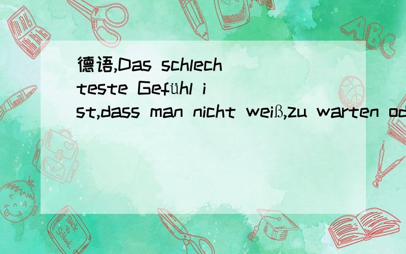 德语,Das schlechteste Gefühl ist,dass man nicht weiß,zu warten oder aufzugeben.Die Welt ist nur ein Leierkasten,den unser Herrgott selber dreht.Jeder muß nach dem Liede tanzen,das gerade auf der Walze steht.Deine liebe ist bedingungslos.