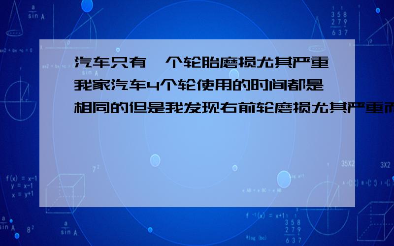 汽车只有一个轮胎磨损尤其严重我家汽车4个轮使用的时间都是相同的但是我发现右前轮磨损尤其严重而其他3个轮子基本磨损程度相当到这这种现象都有什么可能?