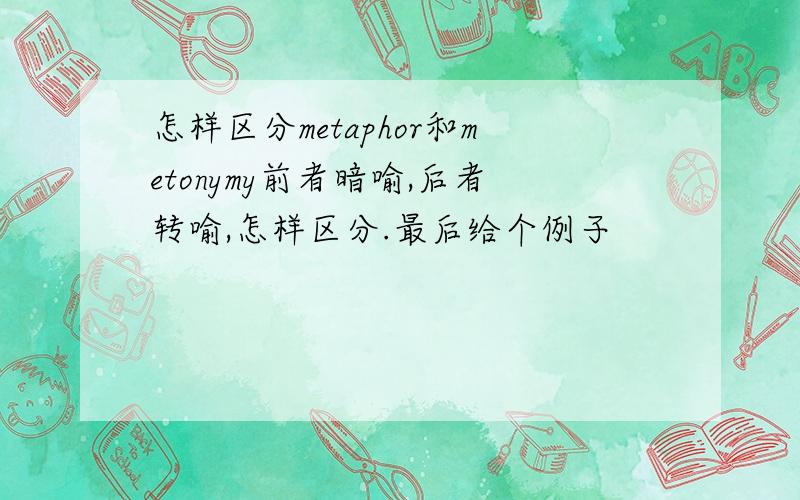 怎样区分metaphor和metonymy前者暗喻,后者转喻,怎样区分.最后给个例子