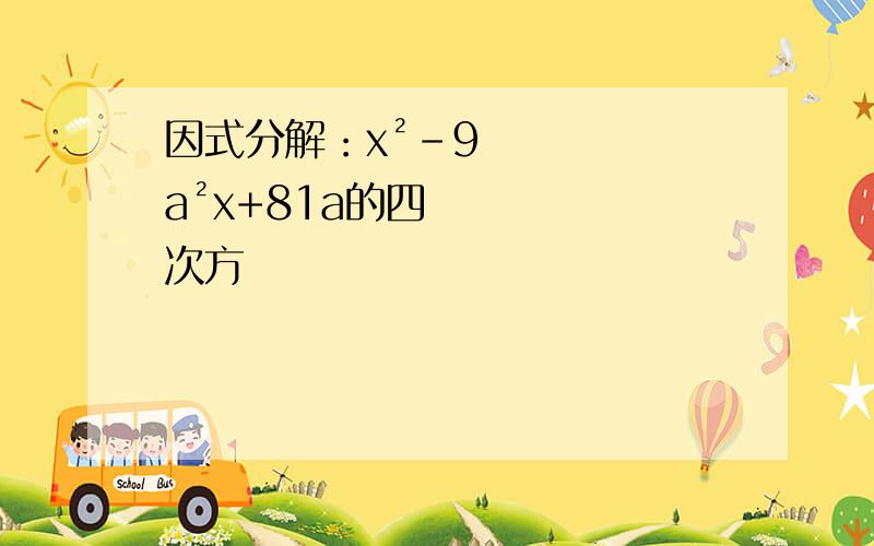 因式分解：x²-9a²x+81a的四次方