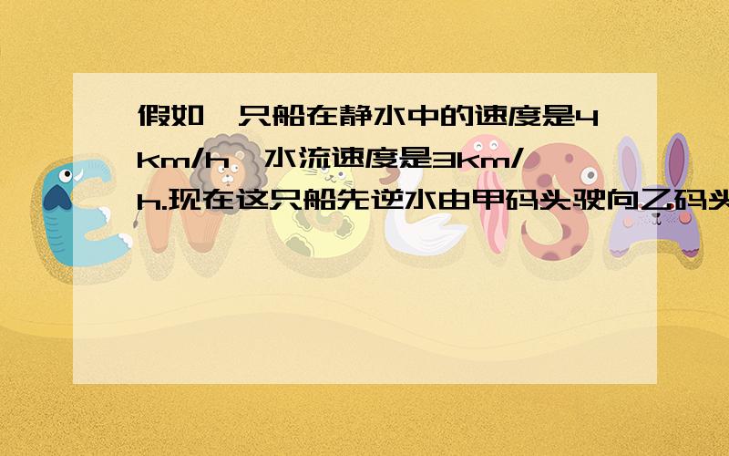 假如一只船在静水中的速度是4km/h,水流速度是3km/h.现在这只船先逆水由甲码头驶向乙码头,再顺水从乙码头驶向甲码头.那么此船在甲、乙两码头间一个来回的平均速度是否等于它在静水中的