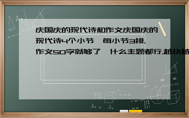 庆国庆的现代诗和作文庆国庆的现代诗4个小节,每小节3排.作文50字就够了,什么主题都行.越快越好!庆国庆的现代诗15排。作文不要了