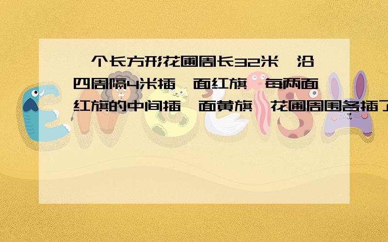 一个长方形花圃周长32米,沿四周隔4米插一面红旗,每两面红旗的中间插一面黄旗,花圃周围各插了几面红旗黄旗