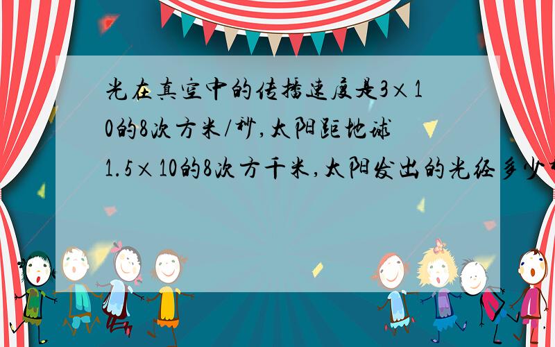 光在真空中的传播速度是3×10的8次方米/秒,太阳距地球1.5×10的8次方千米,太阳发出的光经多少秒可到达地