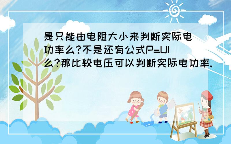 是只能由电阻大小来判断实际电功率么?不是还有公式P=UI么?那比较电压可以判断实际电功率.