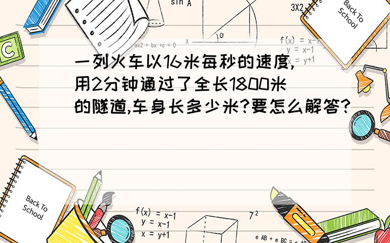 一列火车以16米每秒的速度,用2分钟通过了全长1800米的隧道,车身长多少米?要怎么解答?