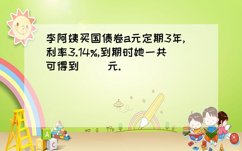 李阿姨买国债卷a元定期3年,利率3.14%,到期时她一共可得到（ ）元.