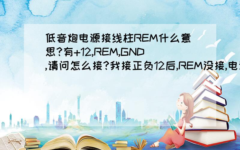 低音炮电源接线柱REM什么意思?有+12,REM,GND,请问怎么接?我接正负12后,REM没接,电源灯不亮,