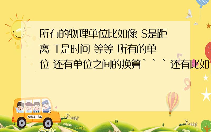 所有的物理单位比如像 S是距离 T是时间 等等 所有的单位 还有单位之间的换算```还有比如 sin cos sin 23.5°= 0.399,cos 23.5°= 0.917 等等