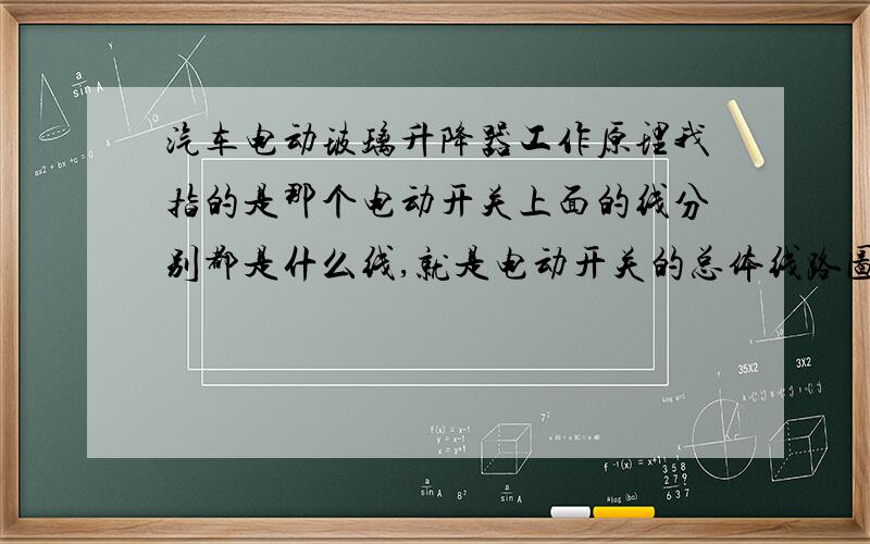 汽车电动玻璃升降器工作原理我指的是那个电动开关上面的线分别都是什么线,就是电动开关的总体线路图