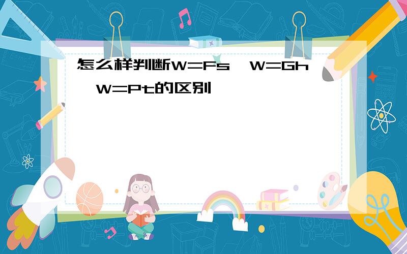 怎么样判断W=Fs,W=Gh,W=Pt的区别