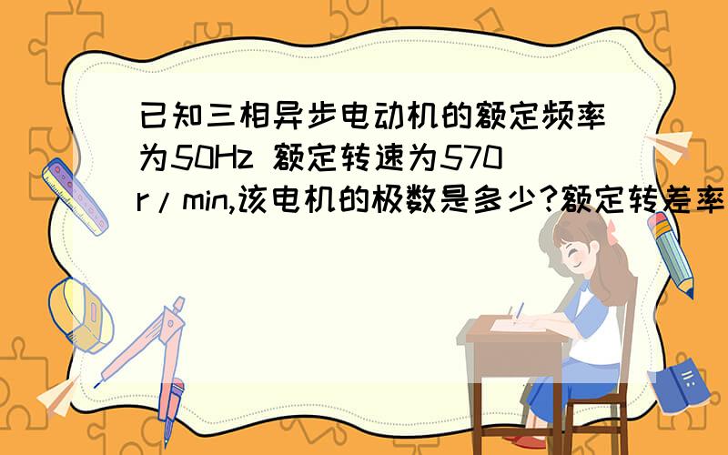 已知三相异步电动机的额定频率为50Hz 额定转速为570r/min,该电机的极数是多少?额定转差率是多少?