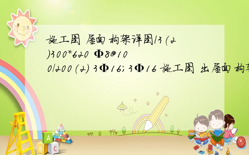 施工图 屋面构架详图l3(2)300*620 Φ8@100/200(2) 3Φ16；3Φ16 施工图 出屋面构架详图 结构-23 l3(2)300*620 Φ8@100/200(2) 3Φ16；3Φ16