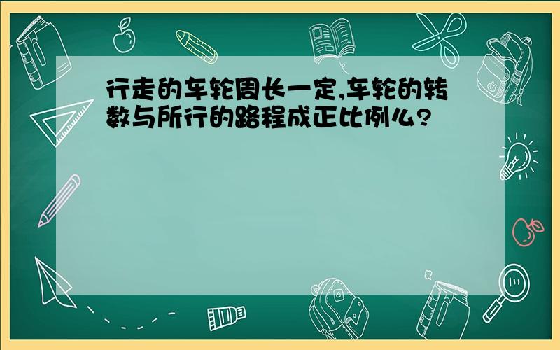 行走的车轮周长一定,车轮的转数与所行的路程成正比例么?