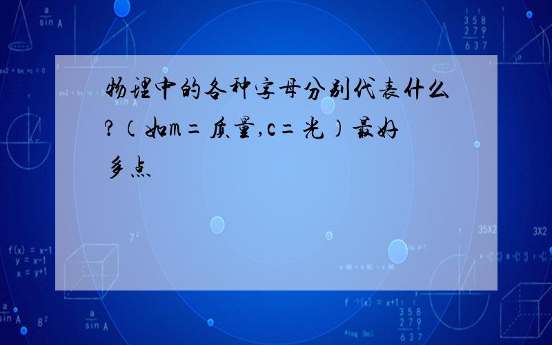 物理中的各种字母分别代表什么?（如m=质量,c=光）最好多点