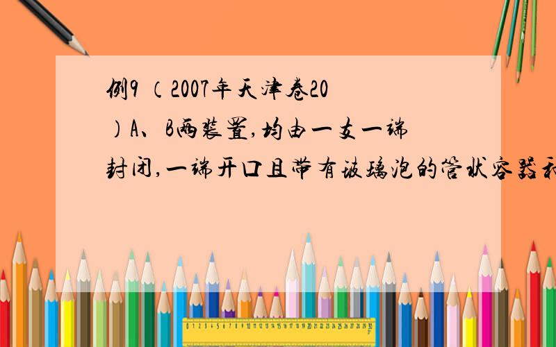 例9 （2007年天津卷20）A、B两装置,均由一支一端封闭,一端开口且带有玻璃泡的管状容器和水银槽组成,除玻璃泡在管上的位置不同外,其他条件都相同.将两管抽成真空后,开口向下竖直插入水银