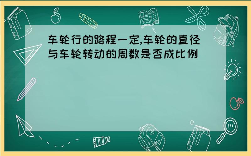 车轮行的路程一定,车轮的直径与车轮转动的周数是否成比例