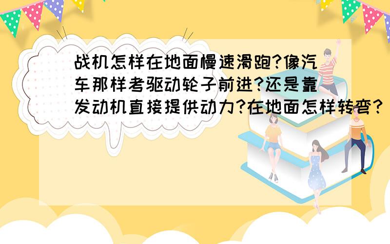 战机怎样在地面慢速滑跑?像汽车那样考驱动轮子前进?还是靠发动机直接提供动力?在地面怎样转弯?