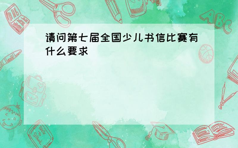 请问第七届全国少儿书信比赛有什么要求