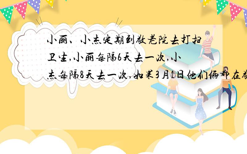 小丽、小杰定期到敬老院去打扫卫生,小丽每隔6天去一次,小杰每隔8天去一次,如果3月1日他们俩都在敬老院打扫卫生,那么他们下一次在敬老院见面的时间是几月几日?小丽有60块大小相同的正