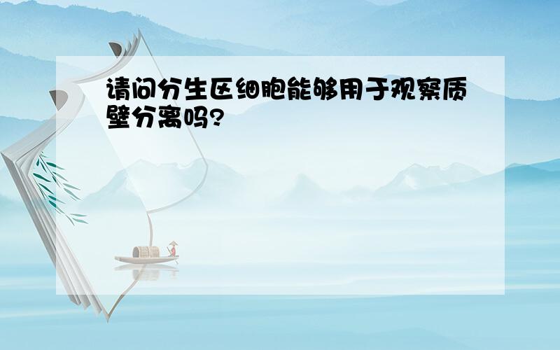 请问分生区细胞能够用于观察质壁分离吗?