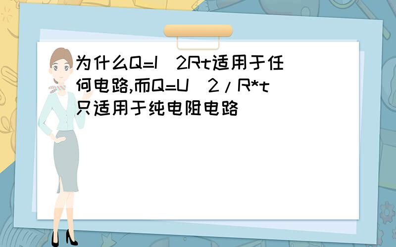 为什么Q=I^2Rt适用于任何电路,而Q=U^2/R*t只适用于纯电阻电路