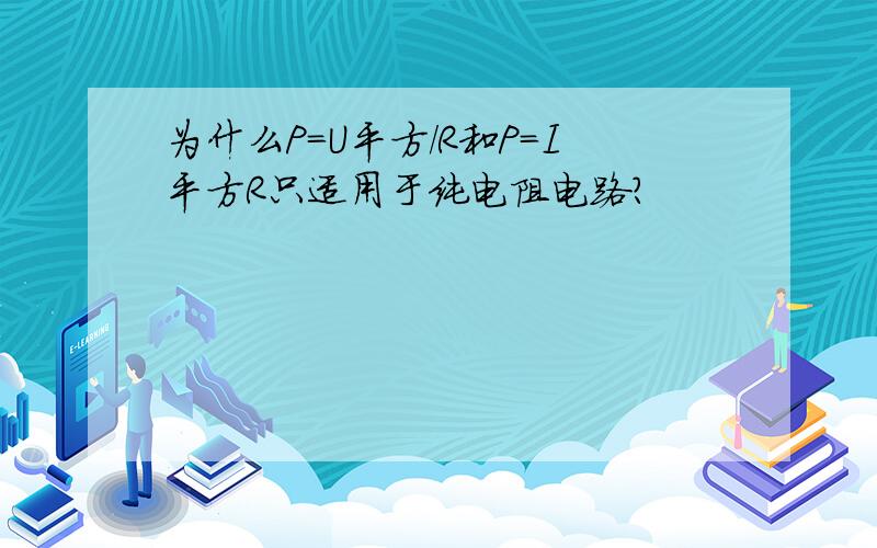 为什么P=U平方/R和P=I平方R只适用于纯电阻电路?