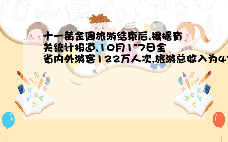 十一黄金周旅游结束后,根据有关统计报道,10月1~7日全省内外游客122万人次,旅游总收入为47600万元,其中省内外人均消费分别为4、160元和1200元,球省内外旅游者的人数分别是多少?