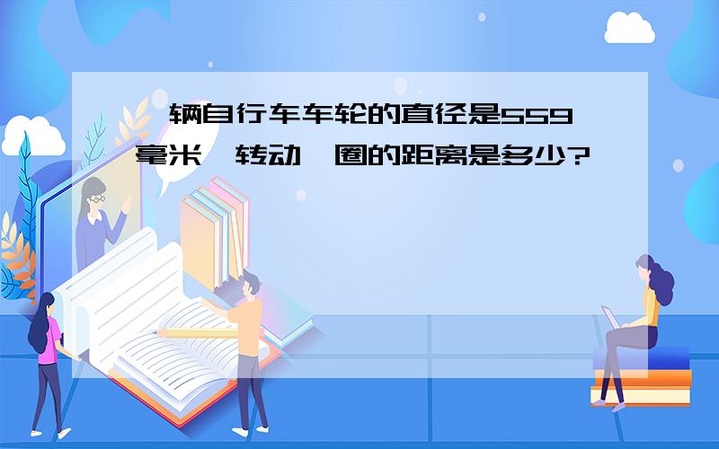 一辆自行车车轮的直径是559毫米,转动一圈的距离是多少?