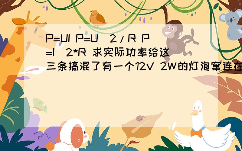 P=UI P=U^2/R P=I^2*R 求实际功率给这三条搞混了有一个12V 2W的灯泡窜连在6V的电路中,如今改变电压为6V,求实际功率 初三这题挺难……比如这个 P=U^2/R 不知道这个U^2应该代U额还是U实,和I^2也一样,