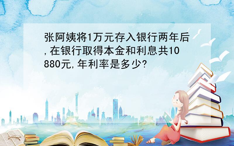 张阿姨将1万元存入银行两年后,在银行取得本金和利息共10880元,年利率是多少?