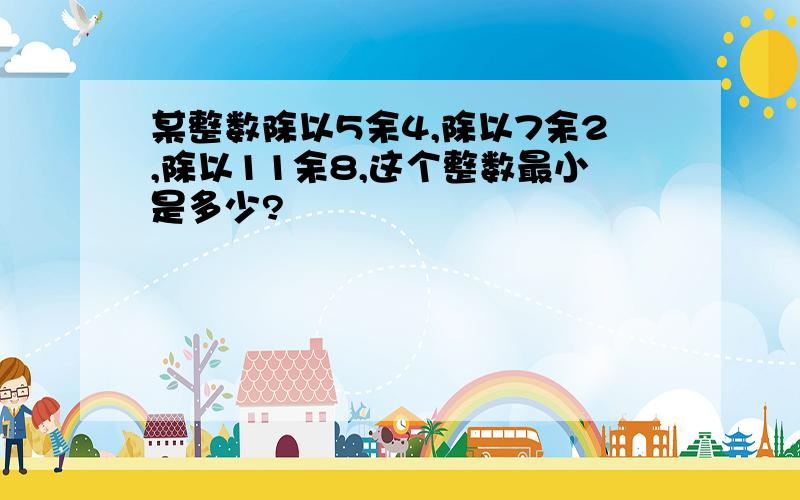 某整数除以5余4,除以7余2,除以11余8,这个整数最小是多少?