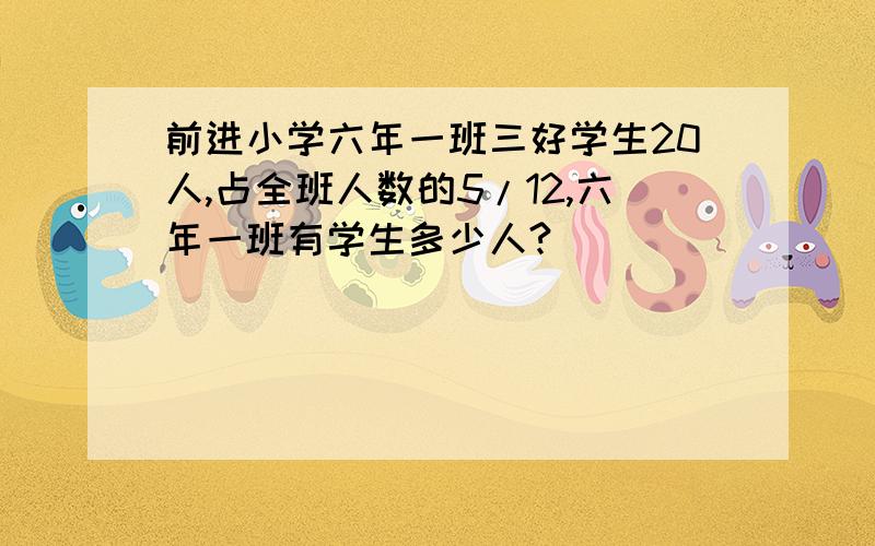 前进小学六年一班三好学生20人,占全班人数的5/12,六年一班有学生多少人?