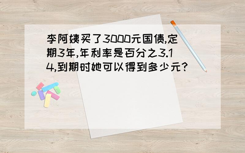 李阿姨买了3000元国债,定期3年,年利率是百分之3.14,到期时她可以得到多少元?