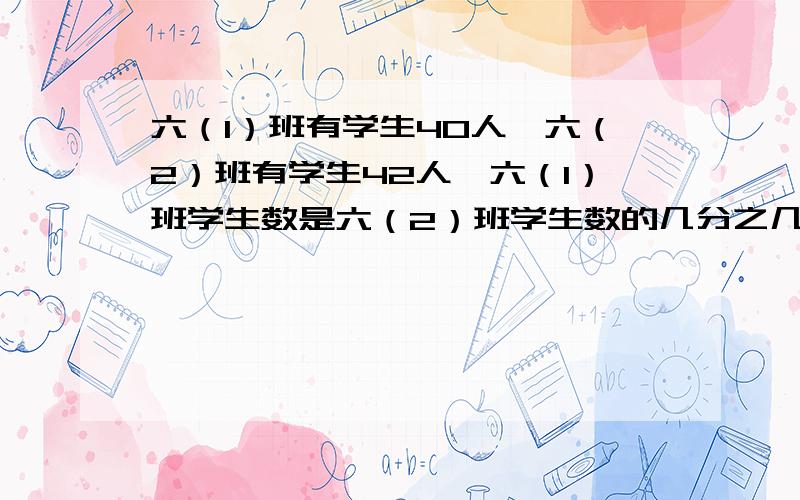 六（1）班有学生40人,六（2）班有学生42人,六（1）班学生数是六（2）班学生数的几分之几?