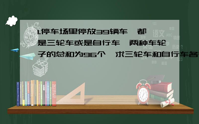 1.停车场里停放39辆车,都是三轮车或是自行车,两种车轮子的总和为96个,求三轮车和自行车各有多少辆?2.若干个同学去划船,如果每船4人则多5人,如果每船5人则船上有4个空位.有多少个同学?多