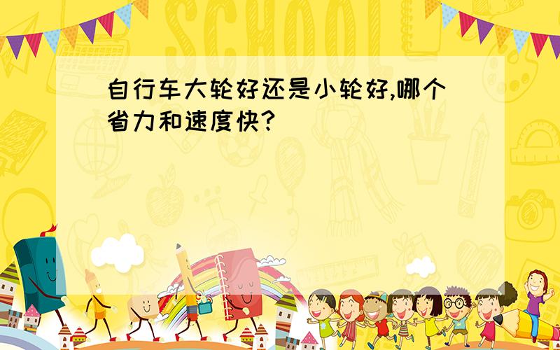 自行车大轮好还是小轮好,哪个省力和速度快?