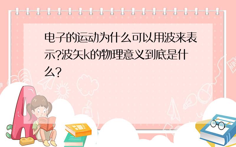 电子的运动为什么可以用波来表示?波矢k的物理意义到底是什么?