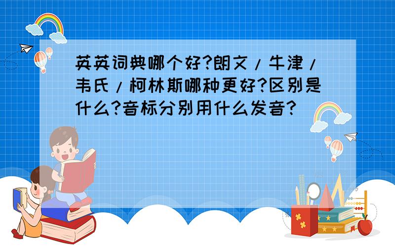 英英词典哪个好?朗文/牛津/韦氏/柯林斯哪种更好?区别是什么?音标分别用什么发音?