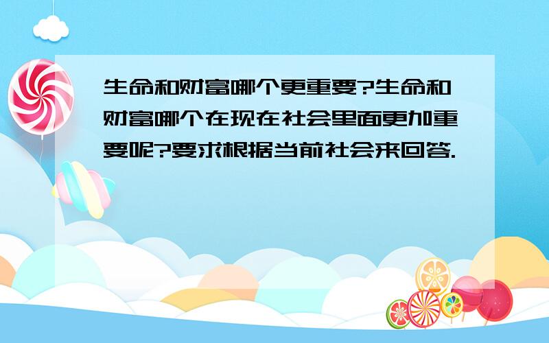 生命和财富哪个更重要?生命和财富哪个在现在社会里面更加重要呢?要求根据当前社会来回答.