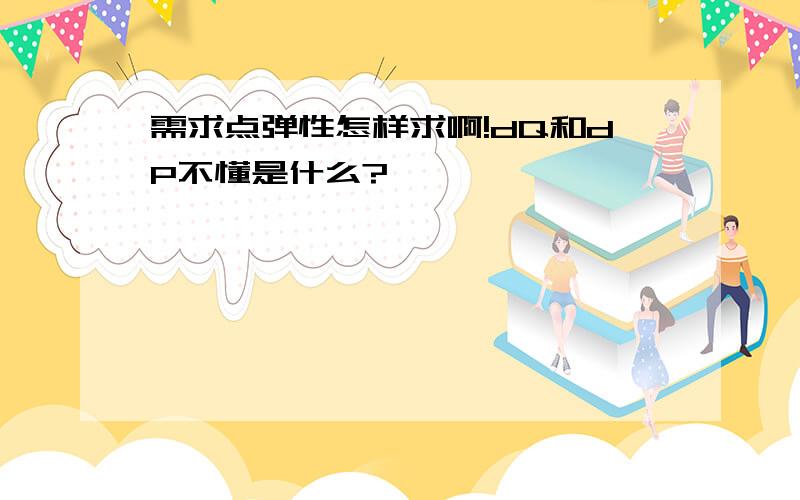 需求点弹性怎样求啊!dQ和dP不懂是什么?