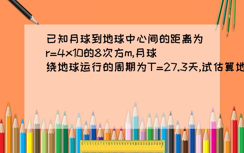 已知月球到地球中心间的距离为r=4x10的8次方m,月球绕地球运行的周期为T=27.3天,试估算地球的质量M