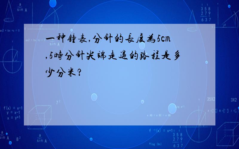 一种钟表,分针的长度为5cm,5时分针尖端走过的路程是多少分米?